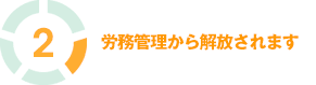 2. 労務管理から解放されます