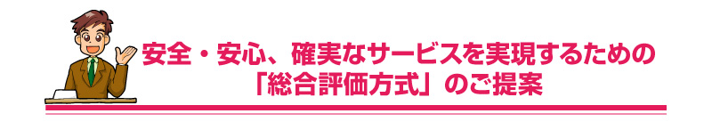 安全・安心、確実なサービスを実現するための「総合評価方式のご提案